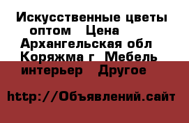 Искусственные цветы оптом › Цена ­ 15 - Архангельская обл., Коряжма г. Мебель, интерьер » Другое   